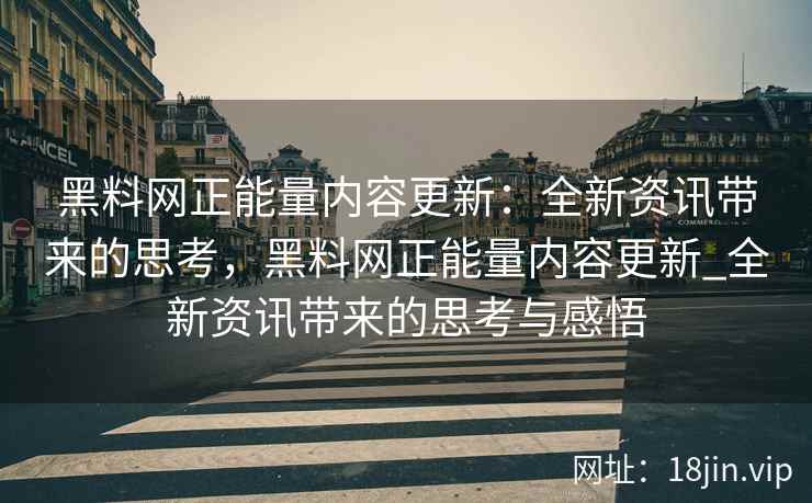 黑料网正能量内容更新：全新资讯带来的思考，黑料网正能量内容更新_全新资讯带来的思考与感悟