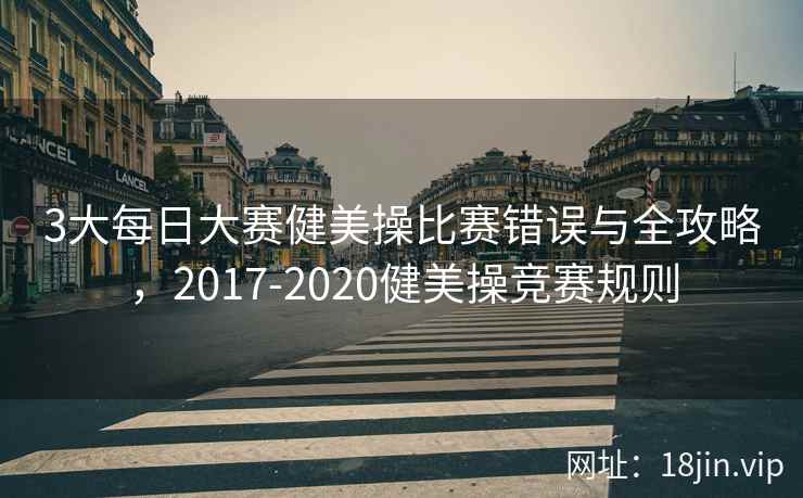 3大每日大赛健美操比赛错误与全攻略，2017-2020健美操竞赛规则