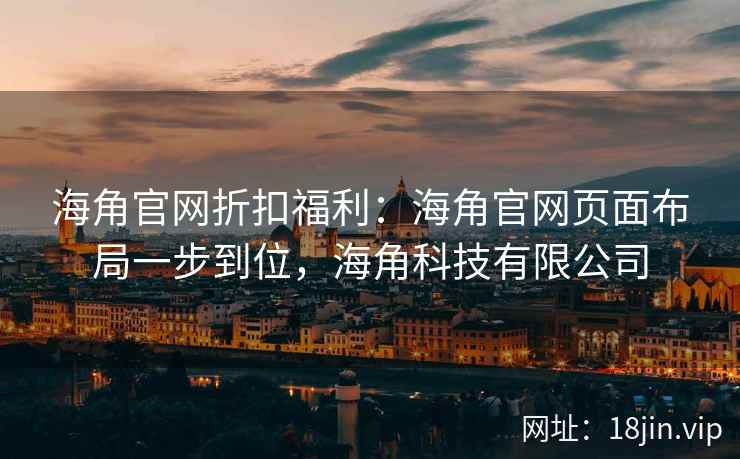 海角官网折扣福利：海角官网页面布局一步到位，海角科技有限公司