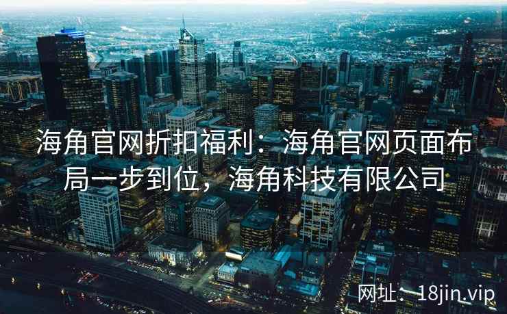 海角官网折扣福利：海角官网页面布局一步到位，海角科技有限公司