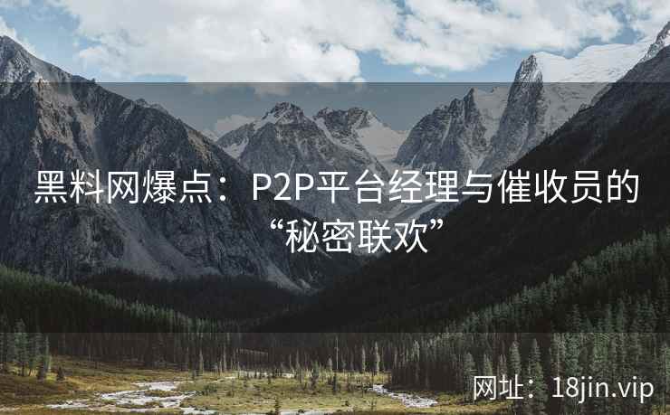 黑料网爆点：P2P平台经理与催收员的“秘密联欢”