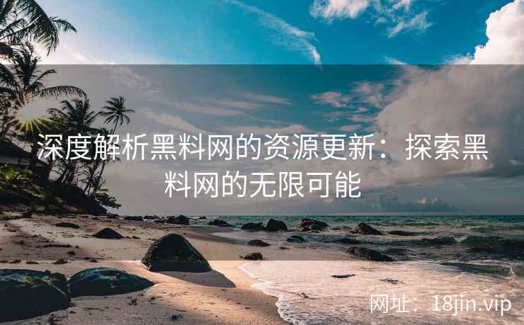 深度解析黑料网的资源更新：探索黑料网的无限可能
