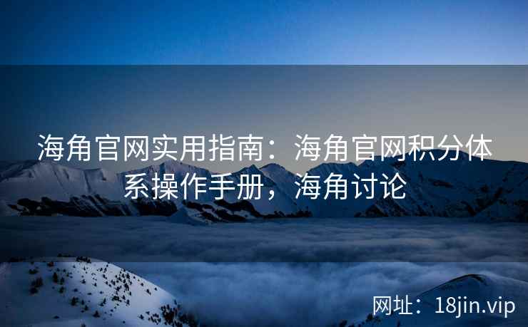 海角官网实用指南：海角官网积分体系操作手册，海角讨论