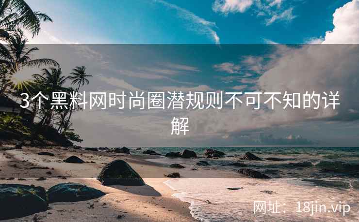 3个黑料网时尚圈潜规则不可不知的详解