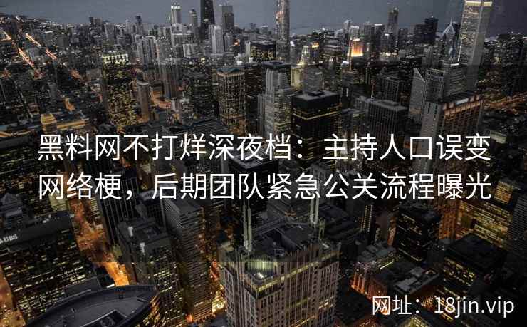 黑料网不打烊深夜档：主持人口误变网络梗，后期团队紧急公关流程曝光