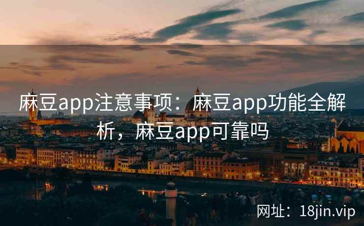 麻豆app注意事项：麻豆app功能全解析，麻豆app可靠吗