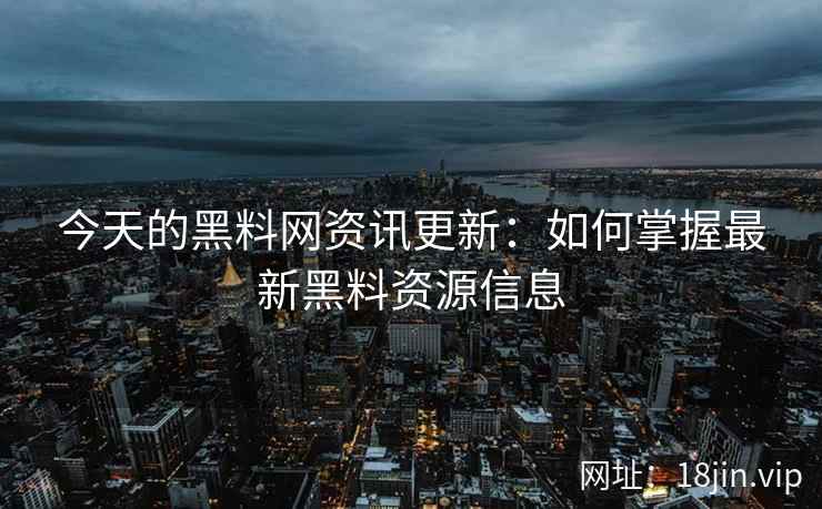今天的黑料网资讯更新：如何掌握最新黑料资源信息