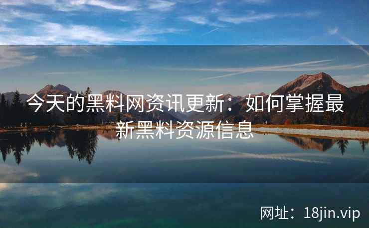 今天的黑料网资讯更新：如何掌握最新黑料资源信息