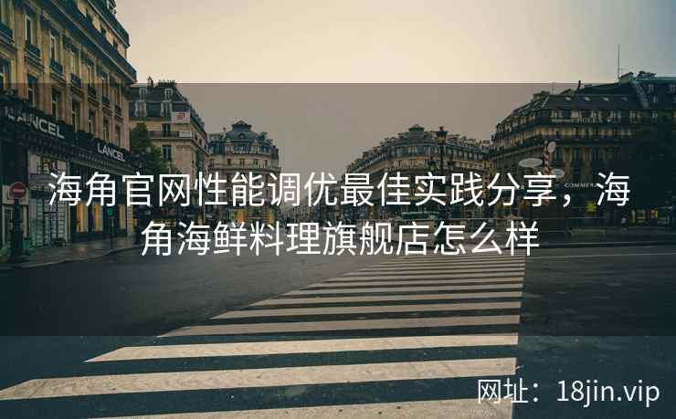 海角官网性能调优最佳实践分享，海角海鲜料理旗舰店怎么样