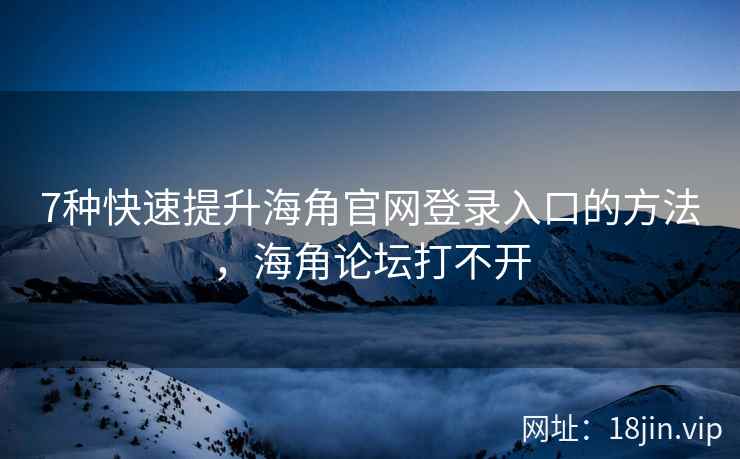 7种快速提升海角官网登录入口的方法，海角论坛打不开