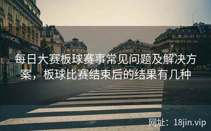 每日大赛板球赛事常见问题及解决方案，板球比赛结束后的结果有几种