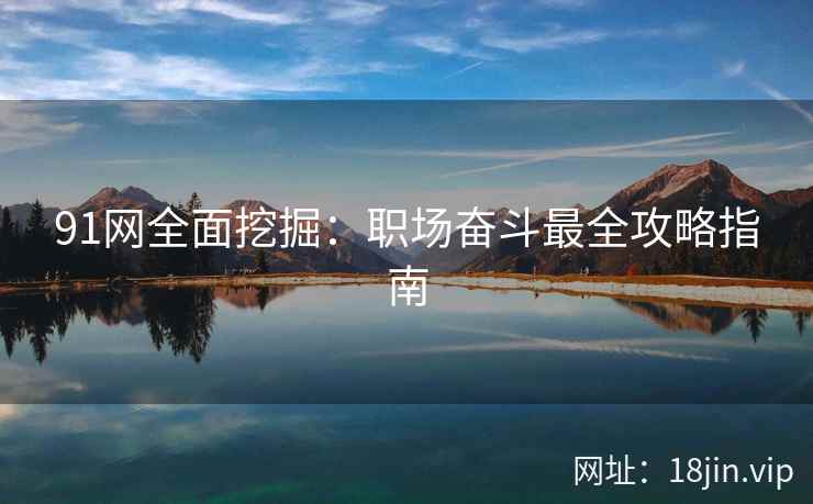 91网全面挖掘：职场奋斗最全攻略指南