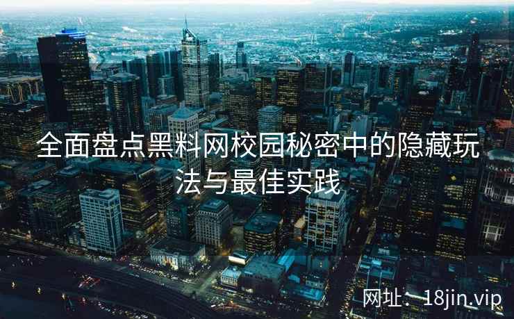 全面盘点黑料网校园秘密中的隐藏玩法与最佳实践