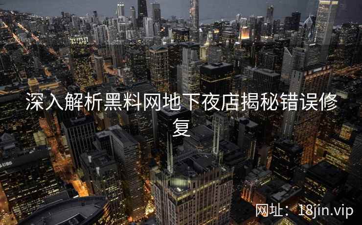 深入解析黑料网地下夜店揭秘错误修复