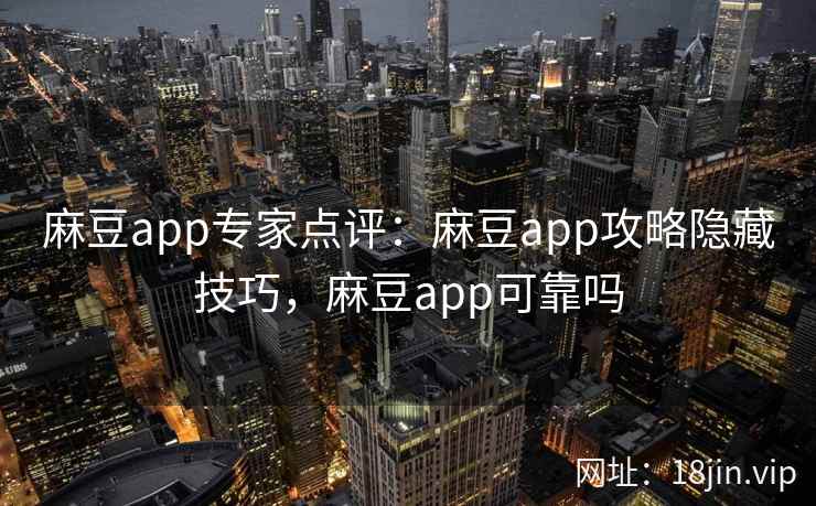 麻豆app专家点评：麻豆app攻略隐藏技巧，麻豆app可靠吗
