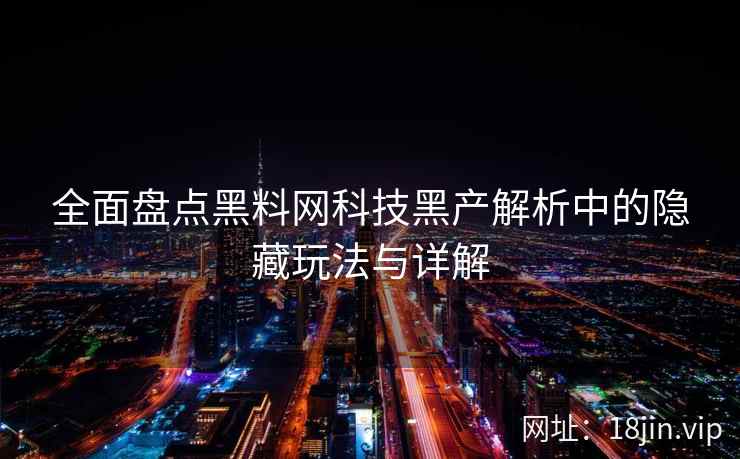 全面盘点黑料网科技黑产解析中的隐藏玩法与详解