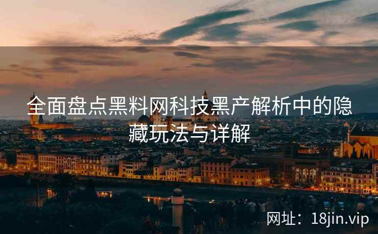 全面盘点黑料网科技黑产解析中的隐藏玩法与详解