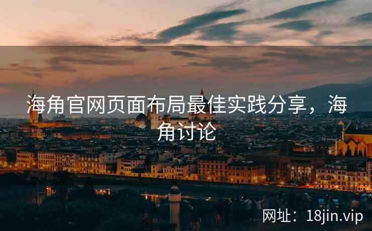 海角官网页面布局最佳实践分享，海角讨论