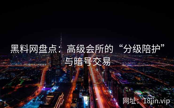 黑料网盘点：高级会所的“分级陪护”与暗号交易