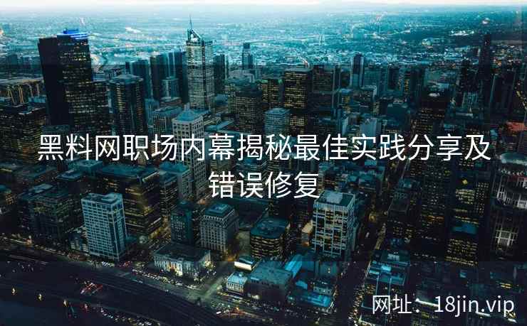 黑料网职场内幕揭秘最佳实践分享及错误修复