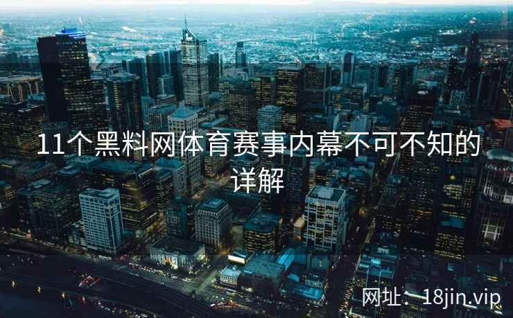 11个黑料网体育赛事内幕不可不知的详解
