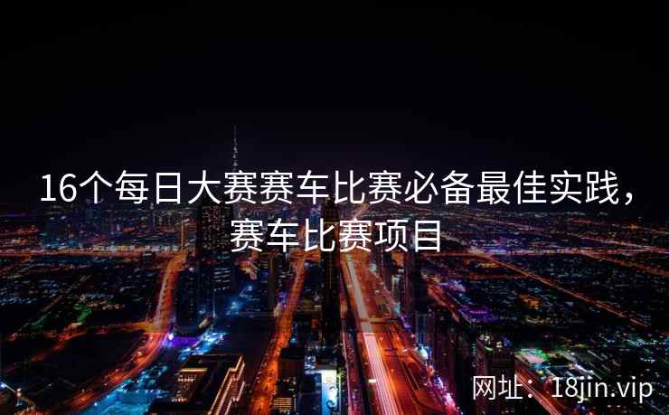 16个每日大赛赛车比赛必备最佳实践，赛车比赛项目