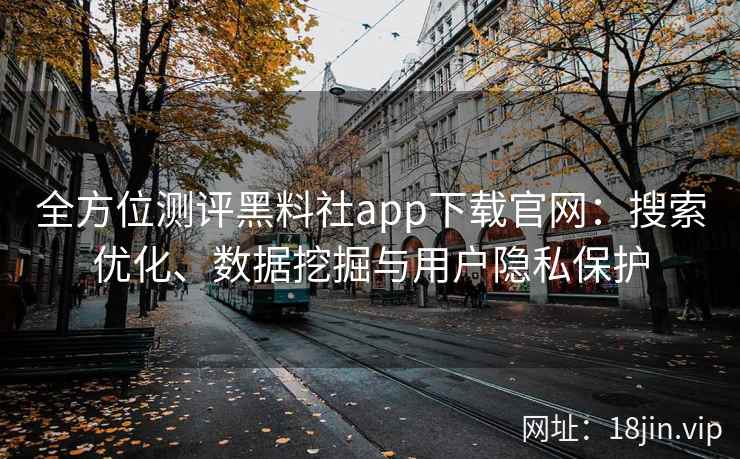 全方位测评黑料社app下载官网：搜索优化、数据挖掘与用户隐私保护