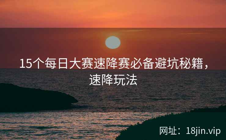 15个每日大赛速降赛必备避坑秘籍，速降玩法
